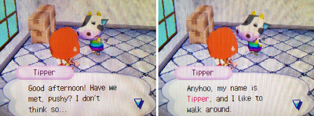 Tipper: Good afternoon! Have we met, pushy? I don't think so... Anyway, my name is Tipper, and I like to walk aroound.