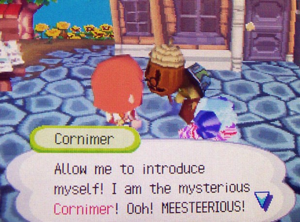 Cornimer: Allow me to introduce myself! I am the mysterious Cornimer! Ooh! MEESTEERIOUS!