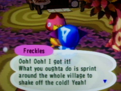 Freckles: What you oughta do is sprint around the whole village to shake off the cold! Yeah!